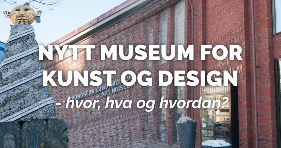 Nytt museum for kunst og design – hvor, hva og hvordan?