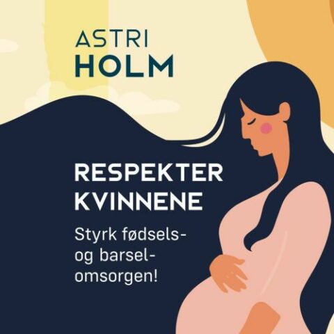 Astri Holm: Respekter kvinner – styrk fødsels- og barselomsorgen!